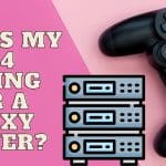 Why Is My PS4 Asking for a Proxy Server?
