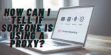 How Can I Tell If Someone Is Using a Proxy?