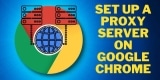 How to Set Up a Proxy Server on Google Chrome?