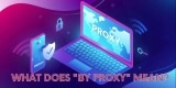 What Does “By Proxy” Mean? (Ways to Test the Fake One)