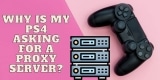 Why Is My PS4 Asking for a Proxy Server?