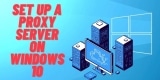 How to Set Up A Proxy Server On Windows 10?